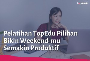 Pelatihan TopEdu Pilihan Bikin Weekend-mu Semakin Produktif | TopKarir.com