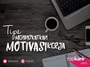 Tips Meningkatkan Motivasi Kerja | TopKarir.com